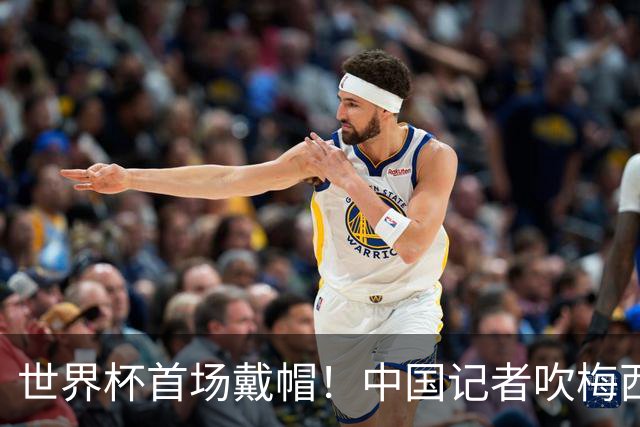 世界杯首场戴帽！中国记者吹梅西：他是传奇，他是神，他是梅西！
