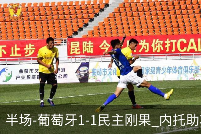 半场-葡萄牙1-1民主刚果 内托助攻若昂·内维斯破门维萨补时扳平