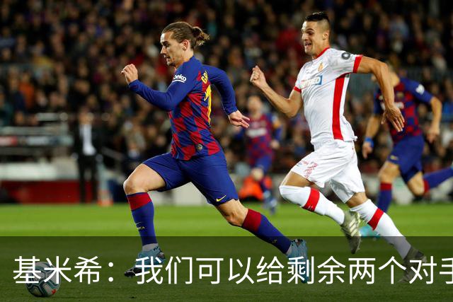 基米希：我们可以给剩余两个对手制造麻烦 迪奥曼德速度很快